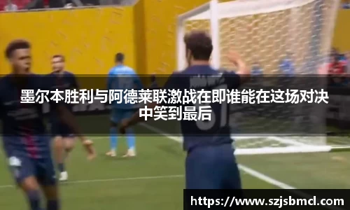 墨尔本胜利与阿德莱联激战在即谁能在这场对决中笑到最后